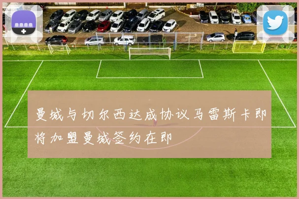 曼城与切尔西达成协议马雷斯卡即将加盟曼城签约在即
