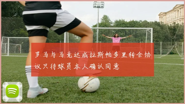 罗马与马竞达成拉斯帕多里转会协议只待球员本人确认同意