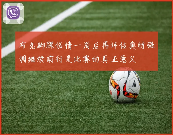 布克脚踝伤情一周后再评估奥特强调继续前行是比赛的真正意义