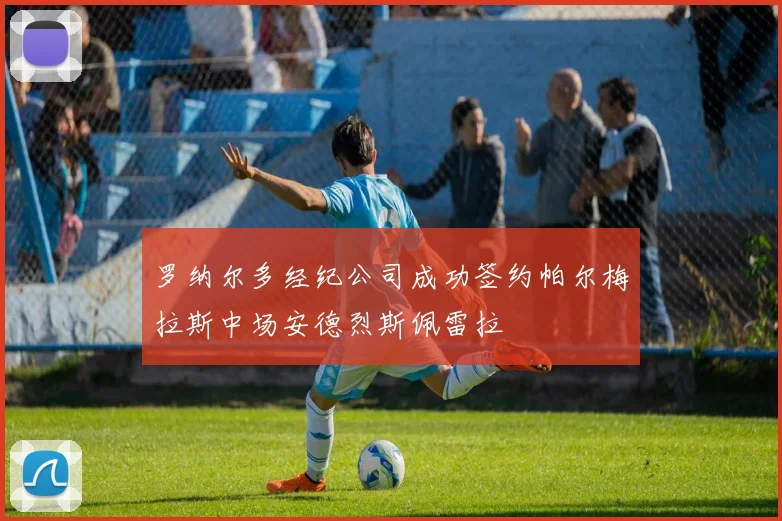 罗纳尔多经纪公司成功签约帕尔梅拉斯中场安德烈斯佩雷拉