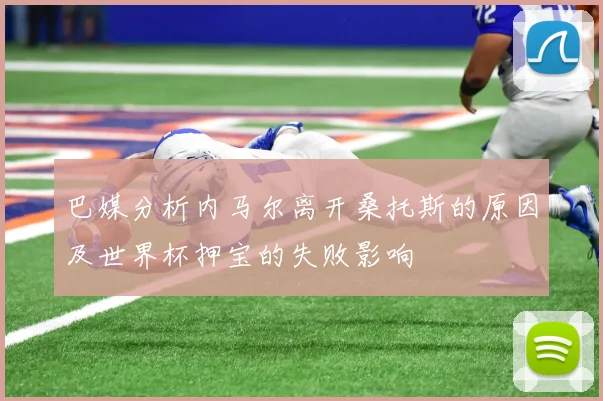 巴媒分析内马尔离开桑托斯的原因及世界杯押宝的失败影响