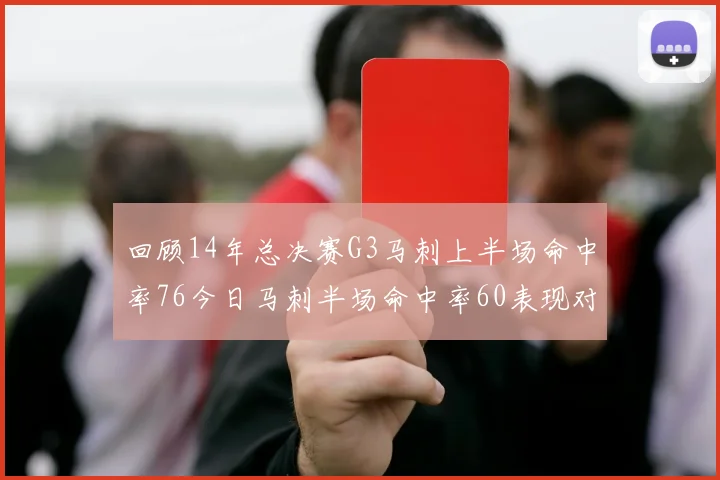 回顾14年总决赛G3马刺上半场命中率76今日马刺半场命中率60表现对比