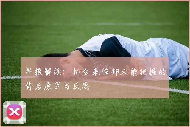 早报解读：机会来临却未能把握的背后原因与反思