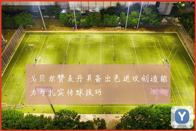 戈贝尔赞麦丹具备出色进攻创造能力与扎实传球技巧