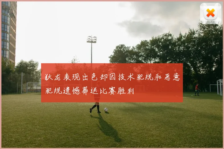 狄龙表现出色却因技术犯规和恶意犯规遗憾葬送比赛胜利