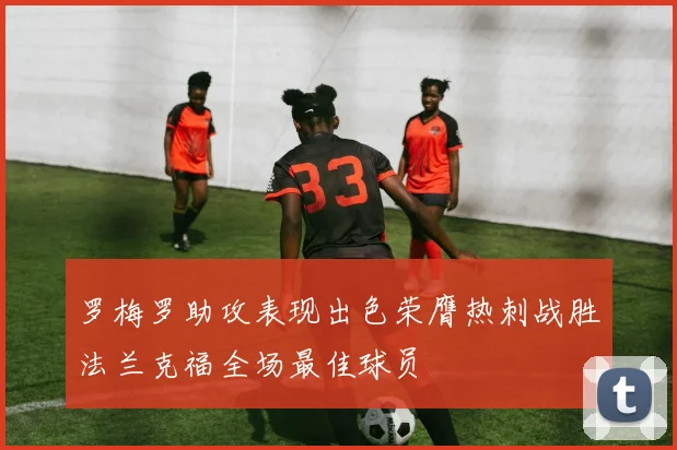 罗梅罗助攻表现出色荣膺热刺战胜法兰克福全场最佳球员